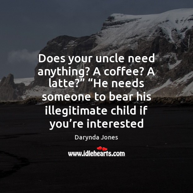 Does your uncle need anything? A coffee? A latte?” “He needs someone Darynda Jones Picture Quote