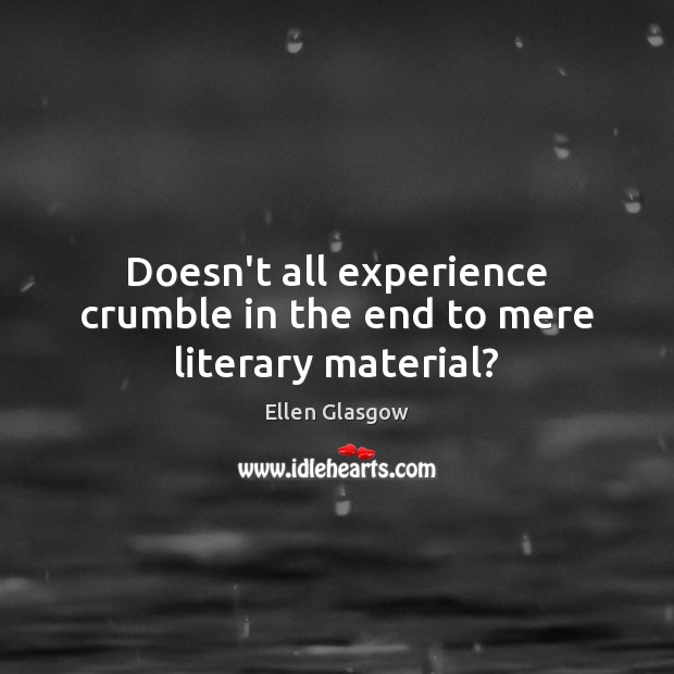 Doesn’t all experience crumble in the end to mere literary material? Ellen Glasgow Picture Quote