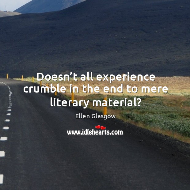 Doesn’t all experience crumble in the end to mere literary material? Ellen Glasgow Picture Quote