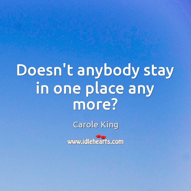 Doesn’t anybody stay in one place any more? Carole King Picture Quote
