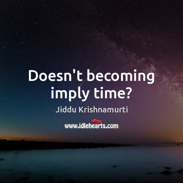 Doesn’t becoming imply time? Jiddu Krishnamurti Picture Quote