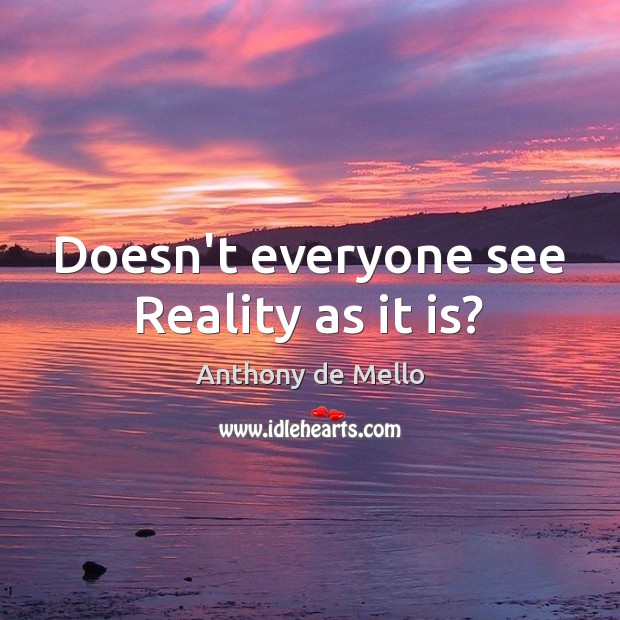 Doesn’t everyone see Reality as it is? Anthony de Mello Picture Quote