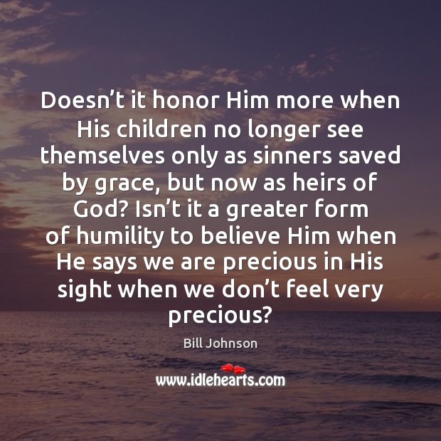 Doesn’t it honor Him more when His children no longer see Bill Johnson Picture Quote