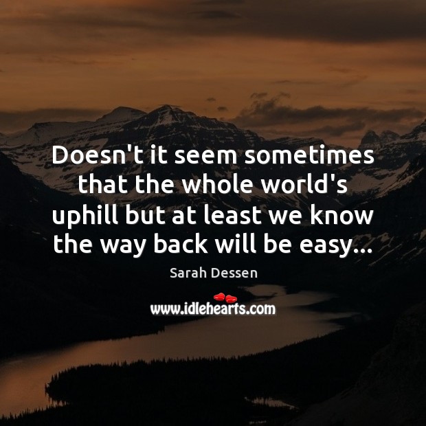Doesn’t it seem sometimes that the whole world’s uphill but at least Sarah Dessen Picture Quote