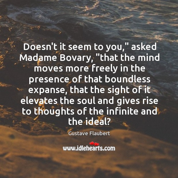 Doesn’t it seem to you,” asked Madame Bovary, “that the mind moves Gustave Flaubert Picture Quote