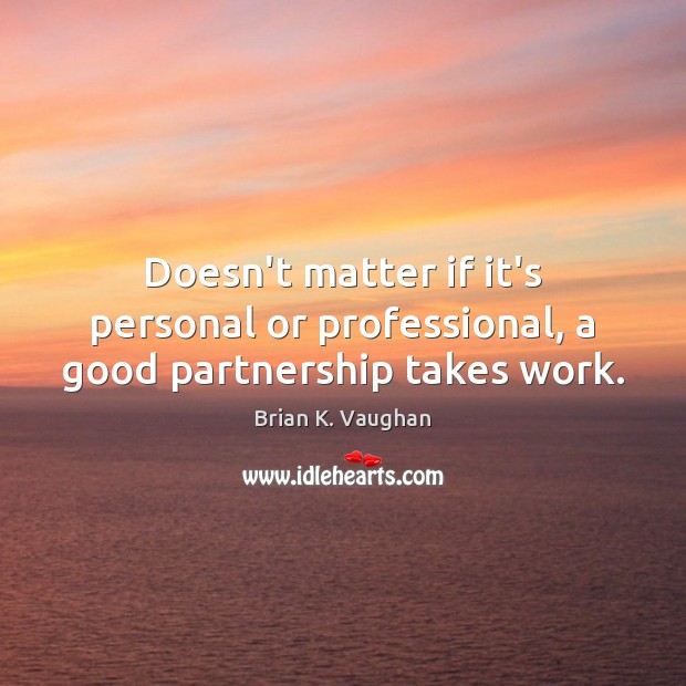 Doesn’t matter if it’s personal or professional, a good partnership takes work. Brian K. Vaughan Picture Quote