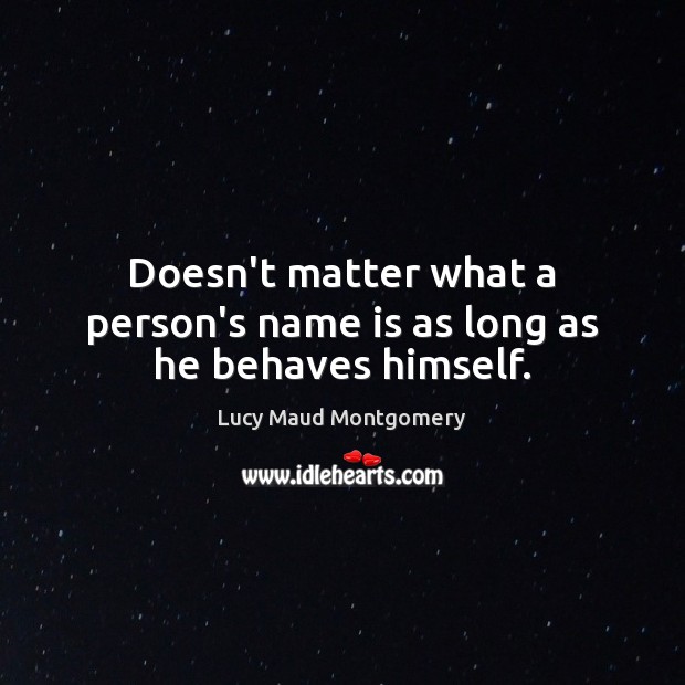 Doesn’t matter what a person’s name is as long as he behaves himself. Lucy Maud Montgomery Picture Quote