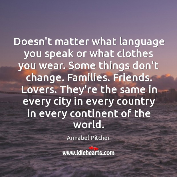 Doesn’t matter what language you speak or what clothes you wear. Some Annabel Pitcher Picture Quote