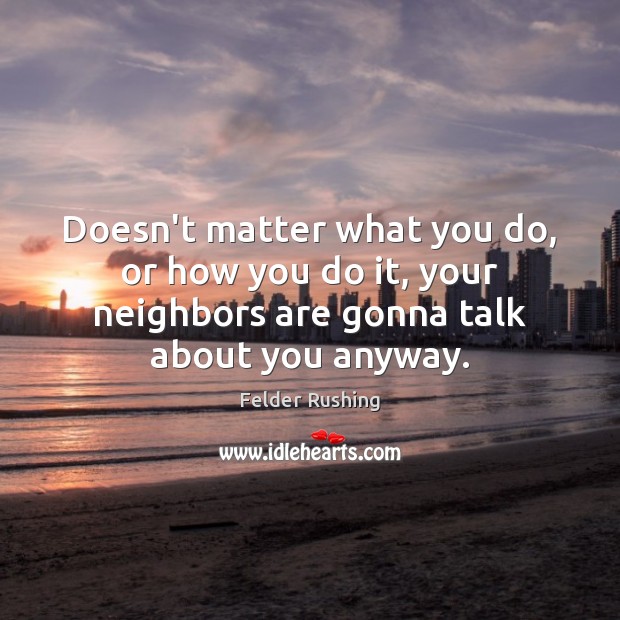 Doesn’t matter what you do, or how you do it, your neighbors Image
