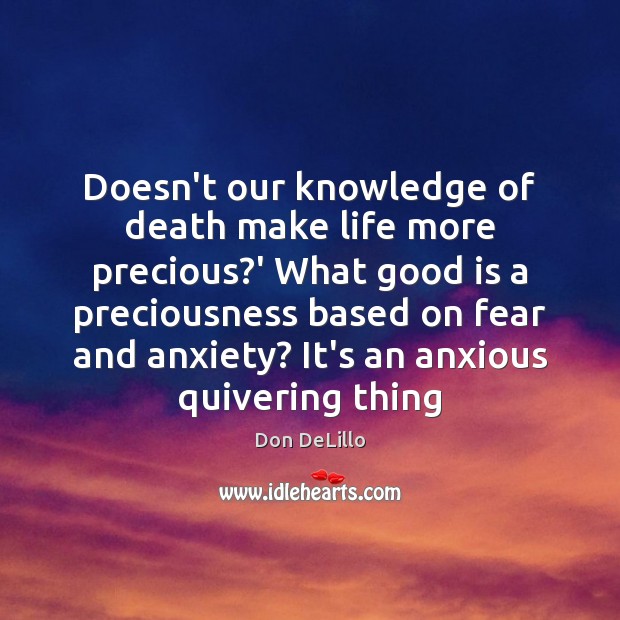 Doesn’t our knowledge of death make life more precious?’ What good Don DeLillo Picture Quote