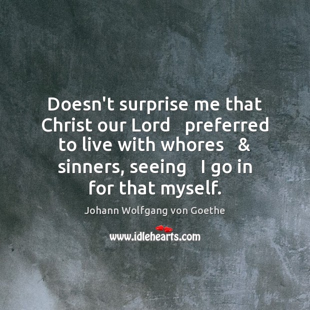 Doesn’t surprise me that Christ our Lord   preferred to live with whores   & Johann Wolfgang von Goethe Picture Quote