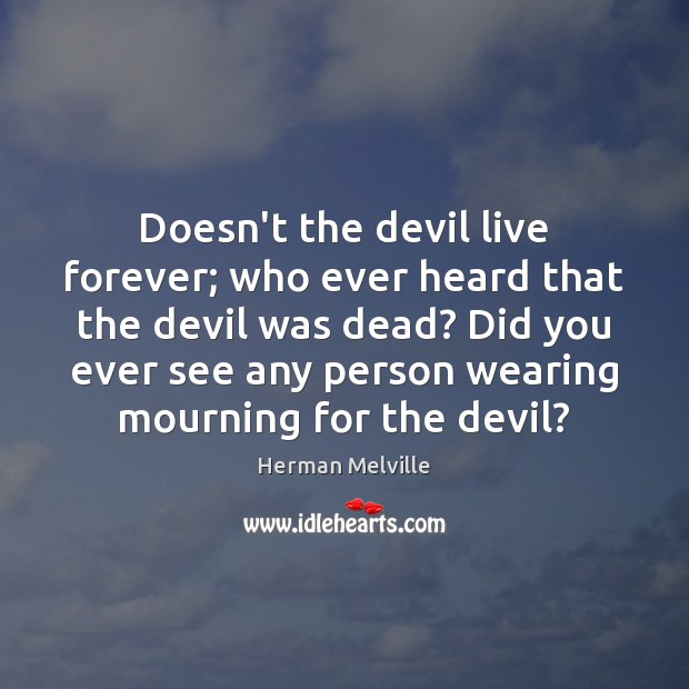 Doesn’t the devil live forever; who ever heard that the devil was Herman Melville Picture Quote