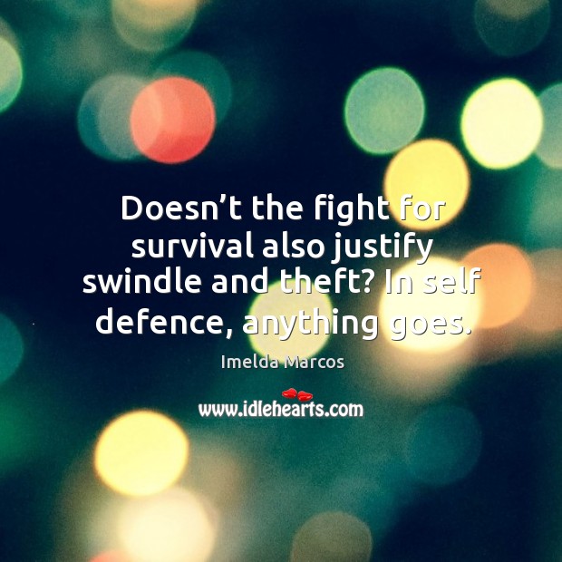 Doesn’t the fight for survival also justify swindle and theft? in self defence, anything goes. Imelda Marcos Picture Quote