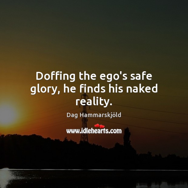 Doffing the ego’s safe glory, he finds his naked reality. Dag Hammarskjöld Picture Quote