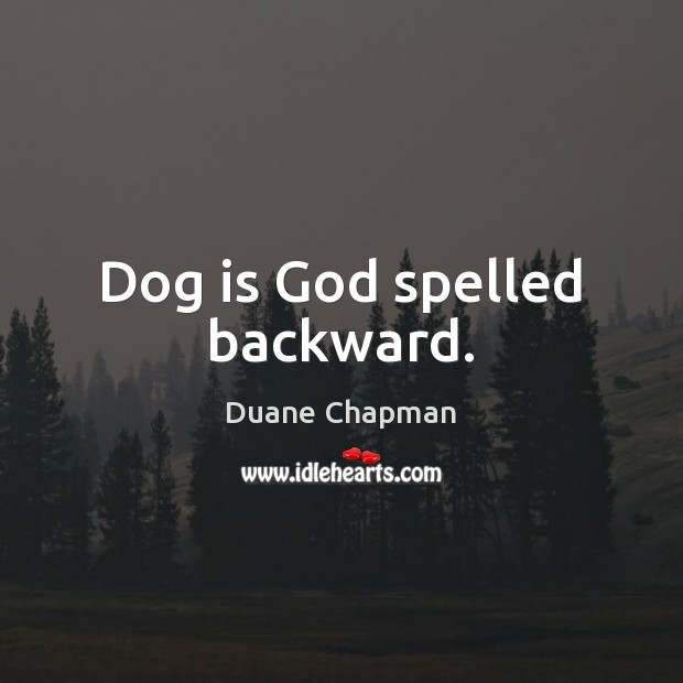 Dog is God spelled backward. Duane Chapman Picture Quote