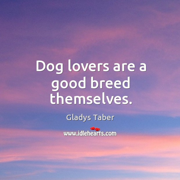 Dog lovers are a good breed themselves. Gladys Taber Picture Quote