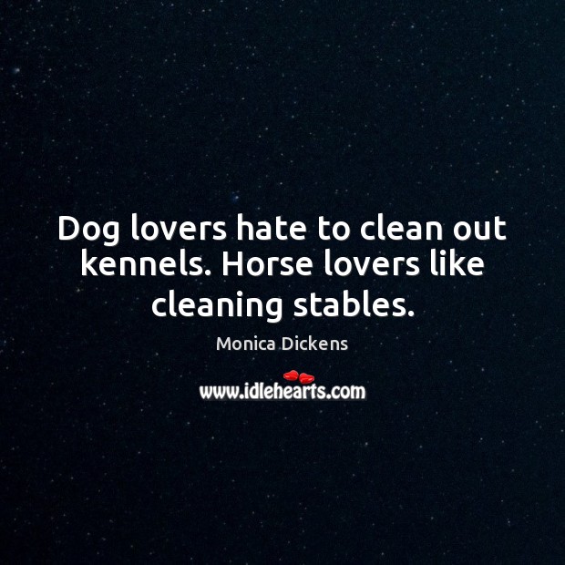Dog lovers hate to clean out kennels. Horse lovers like cleaning stables. Monica Dickens Picture Quote