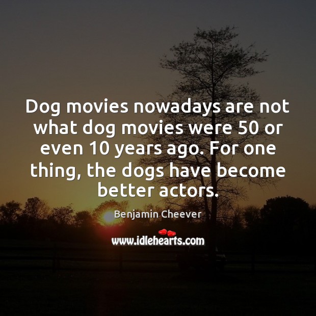 Dog movies nowadays are not what dog movies were 50 or even 10 years Benjamin Cheever Picture Quote