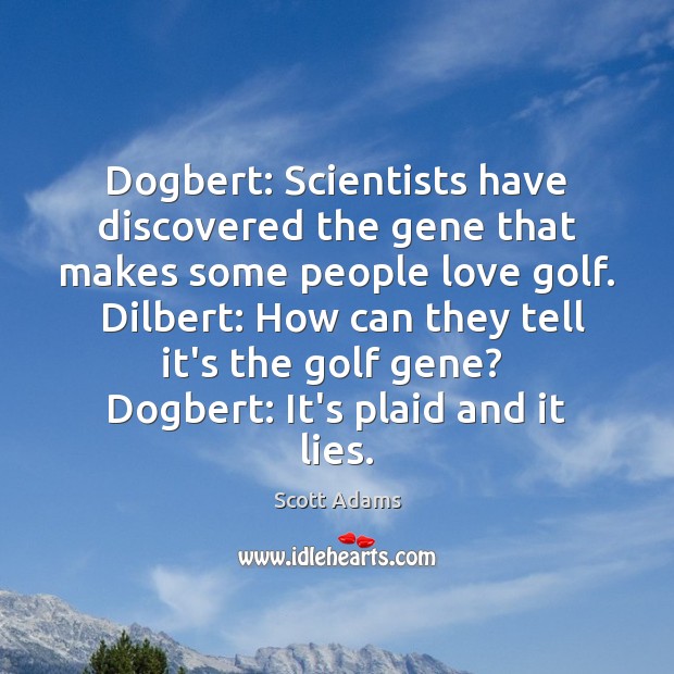 Dogbert: Scientists have discovered the gene that makes some people love golf. Scott Adams Picture Quote