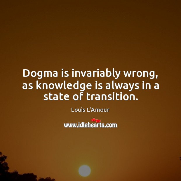 Dogma is invariably wrong, as knowledge is always in a state of transition. Knowledge Quotes Image