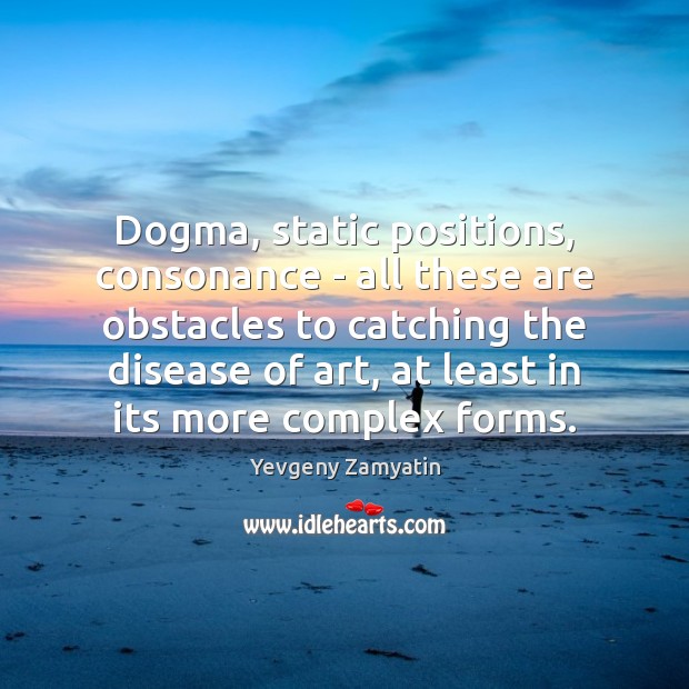 Dogma, static positions, consonance – all these are obstacles to catching the Yevgeny Zamyatin Picture Quote