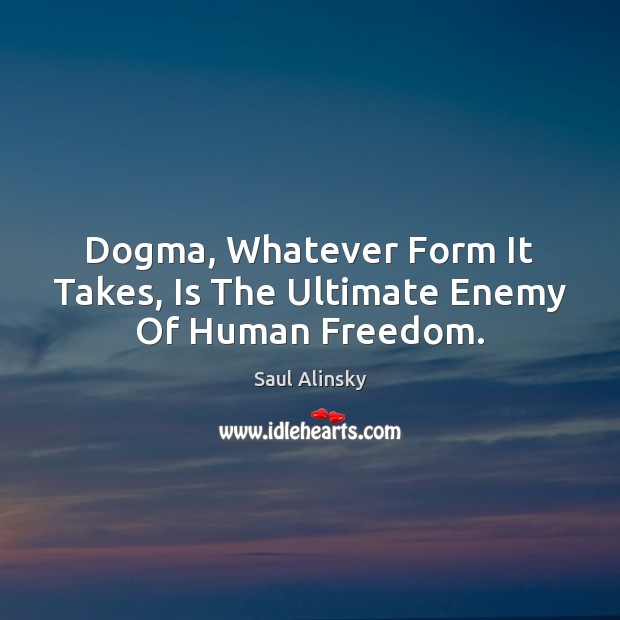 Dogma, Whatever Form It Takes, Is The Ultimate Enemy Of Human Freedom. Saul Alinsky Picture Quote