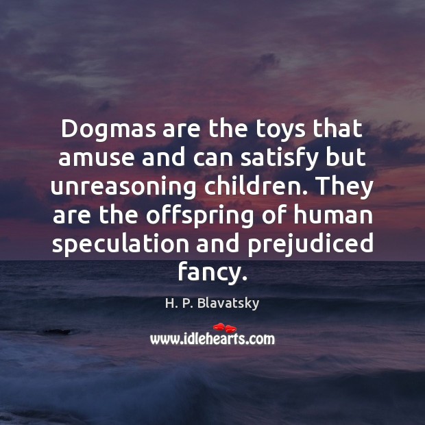 Dogmas are the toys that amuse and can satisfy but unreasoning children. Image