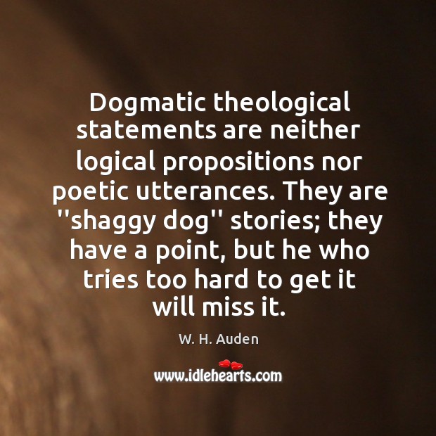 Dogmatic theological statements are neither logical propositions nor poetic utterances. They are W. H. Auden Picture Quote