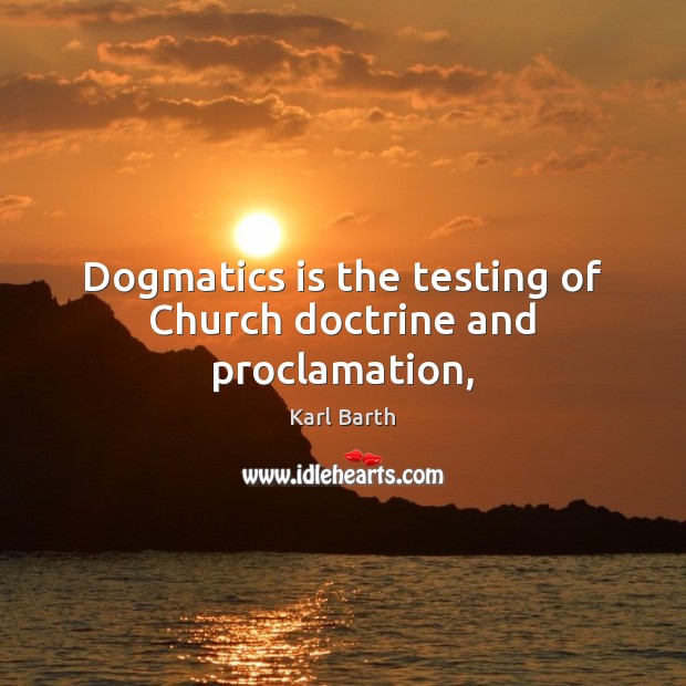 Dogmatics is the testing of Church doctrine and proclamation, Karl Barth Picture Quote