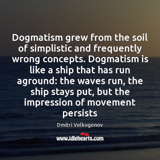 Dogmatism grew from the soil of simplistic and frequently wrong concepts. Dogmatism Dmitri Volkogonov Picture Quote