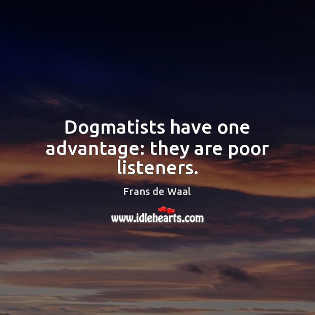 Dogmatists have one advantage: they are poor listeners. Frans de Waal Picture Quote