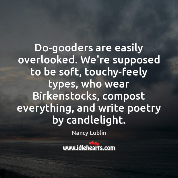 Do-gooders are easily overlooked. We’re supposed to be soft, touchy-feely types, who Nancy Lublin Picture Quote