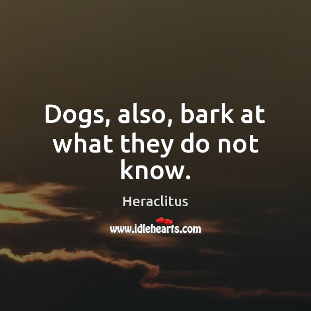Dogs, also, bark at what they do not know. Heraclitus Picture Quote