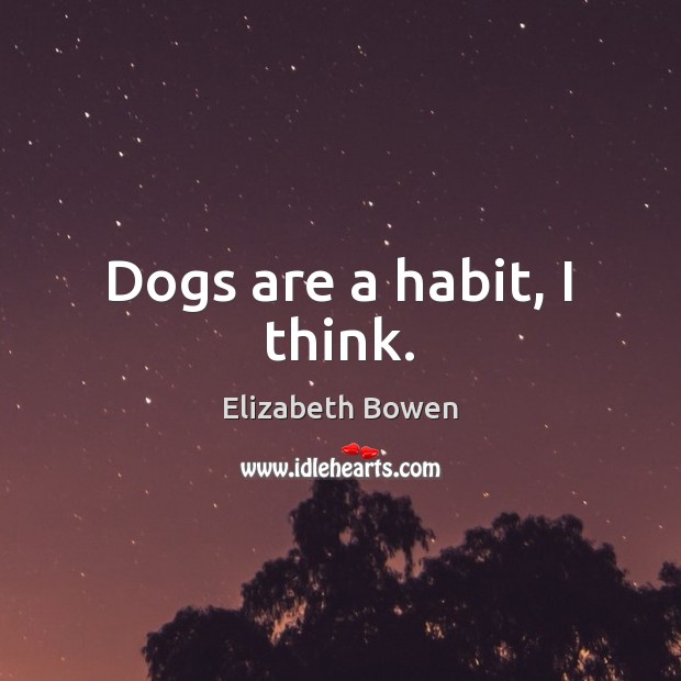 Dogs are a habit, I think. Elizabeth Bowen Picture Quote