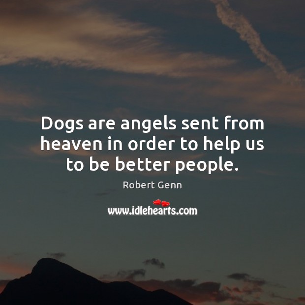 Dogs are angels sent from heaven in order to help us to be better people. Robert Genn Picture Quote