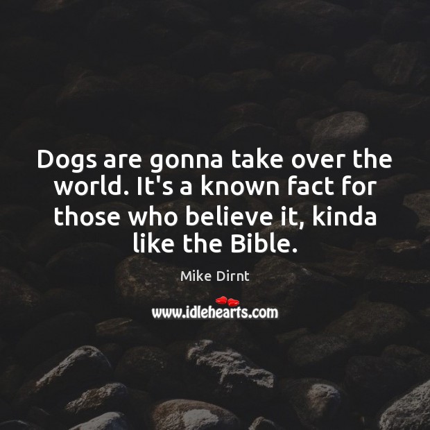 Dogs are gonna take over the world. It’s a known fact for Mike Dirnt Picture Quote