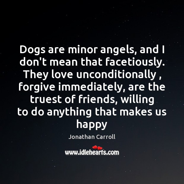 Dogs are minor angels, and I don’t mean that facetiously. They love Unconditional Love Quotes Image