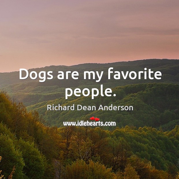Dogs are my favorite people. Richard Dean Anderson Picture Quote