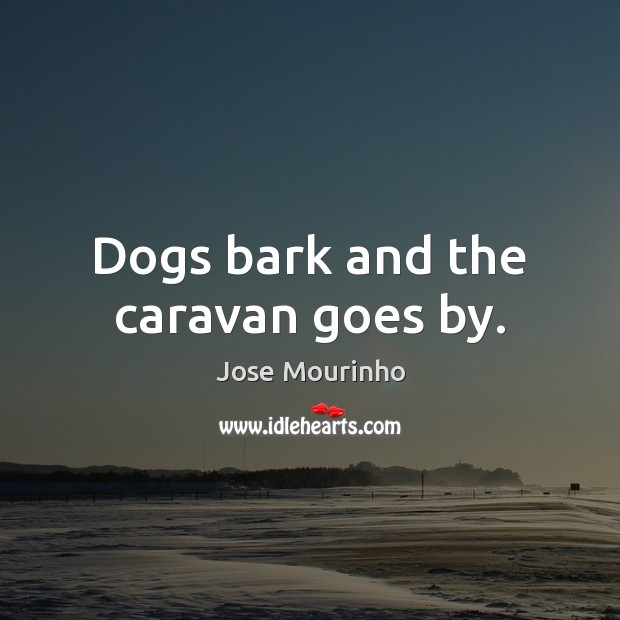 Dogs bark and the caravan goes by. Jose Mourinho Picture Quote