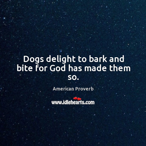 Dogs delight to bark and bite for God has made them so. American Proverbs Image