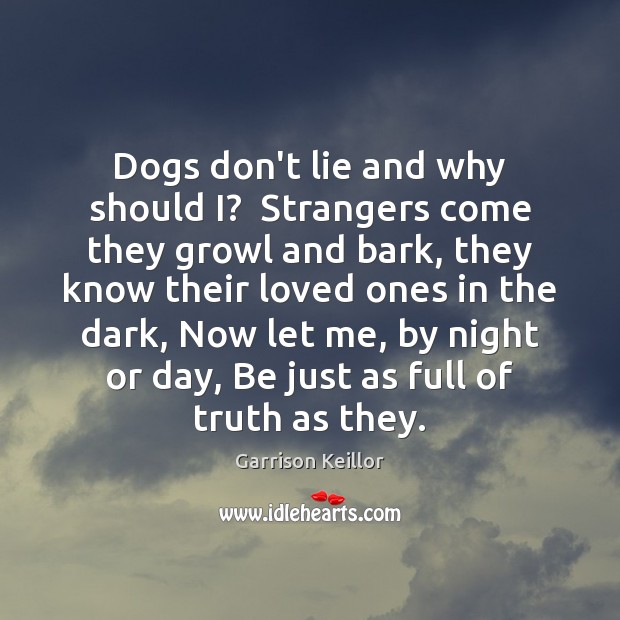Dogs don’t lie and why should I?  Strangers come they growl and Garrison Keillor Picture Quote