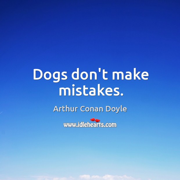 Dogs don’t make mistakes. Arthur Conan Doyle Picture Quote