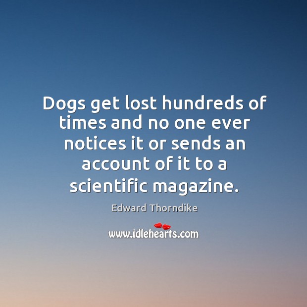 Dogs get lost hundreds of times and no one ever notices it or sends an account of it to a scientific magazine. Edward Thorndike Picture Quote