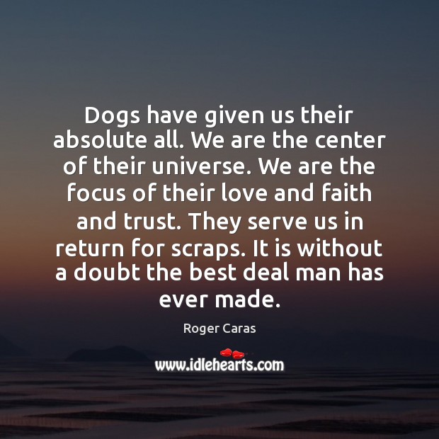 Dogs have given us their absolute all. We are the center of Roger Caras Picture Quote