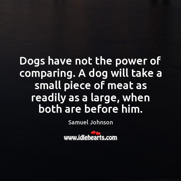 Dogs have not the power of comparing. A dog will take a Image