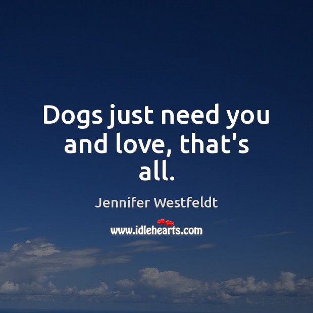 Dogs just need you and love, that’s all. Jennifer Westfeldt Picture Quote