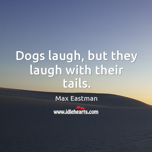 Dogs laugh, but they laugh with their tails. Max Eastman Picture Quote