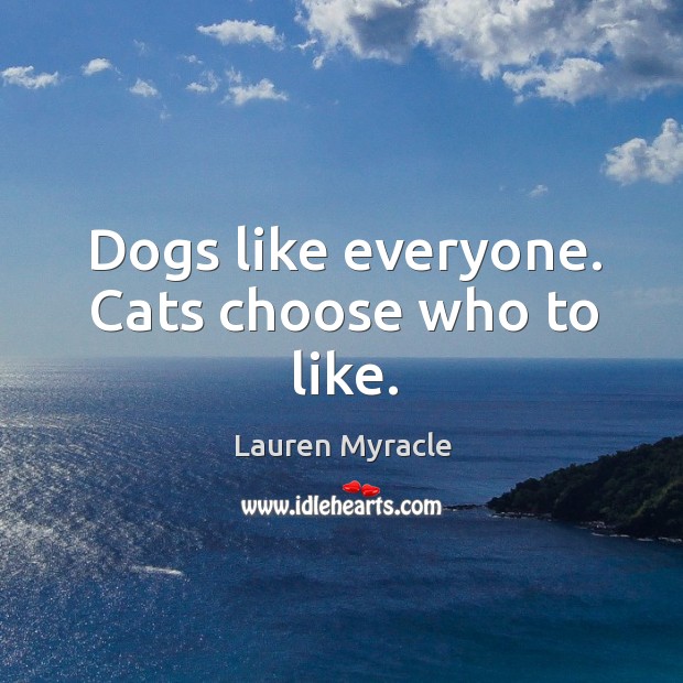 Dogs like everyone. Cats choose who to like. Lauren Myracle Picture Quote