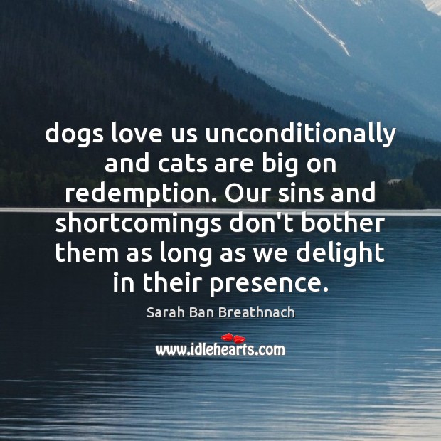 Dogs love us unconditionally and cats are big on redemption. Our sins Sarah Ban Breathnach Picture Quote