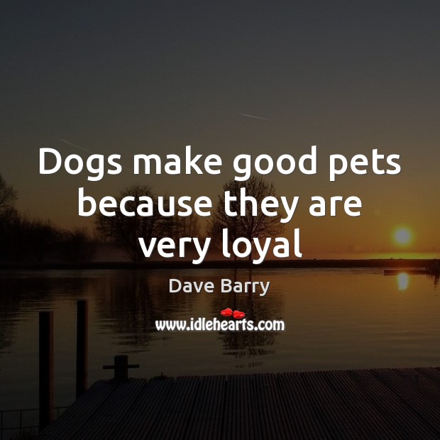 Dogs make good pets because they are very loyal Dave Barry Picture Quote